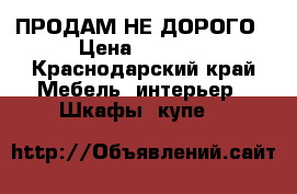 ПРОДАМ НЕ ДОРОГО › Цена ­ 9 000 - Краснодарский край Мебель, интерьер » Шкафы, купе   